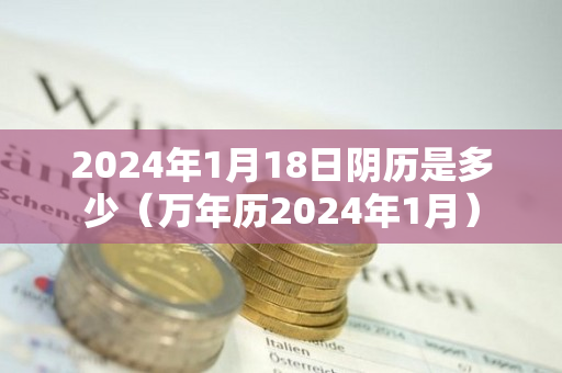 2024年1月18日阴历是多少（万年历2024年1月）