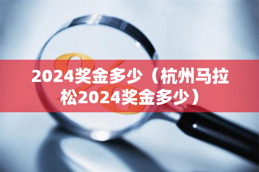 2024奖金多少（杭州马拉松2024奖金多少）