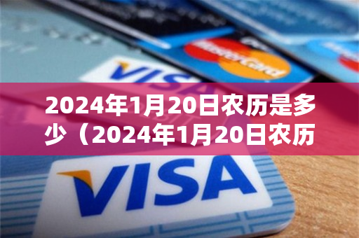 2024年1月20日农历是多少（2024年1月20日农历多少号）