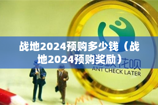 战地2024预购多少钱（战地2024预购奖励）