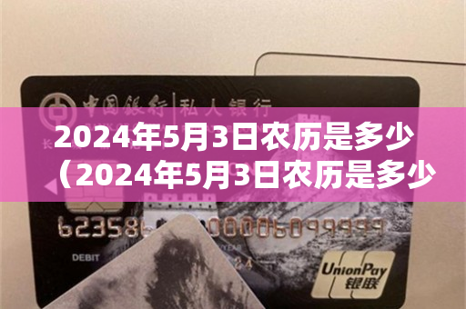 2024年5月3日农历是多少（2024年5月3日农历是多少天干是什么）