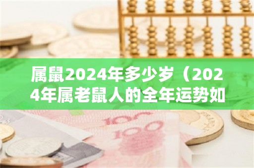 属鼠2024年多少岁（2024年属老鼠人的全年运势如何）