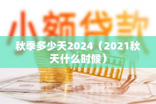 秋季多少天2024（2021秋天什么时候）