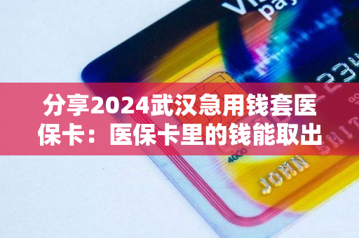 分享2024武汉急用钱套医保卡：医保卡里的钱能取出来用吗