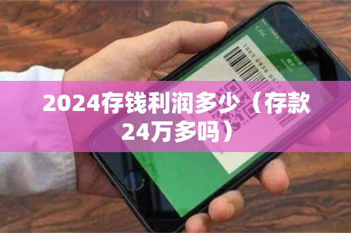 2024存钱利润多少（存款24万多吗）