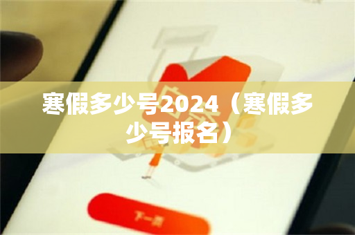 寒假多少号2024（寒假多少号报名）