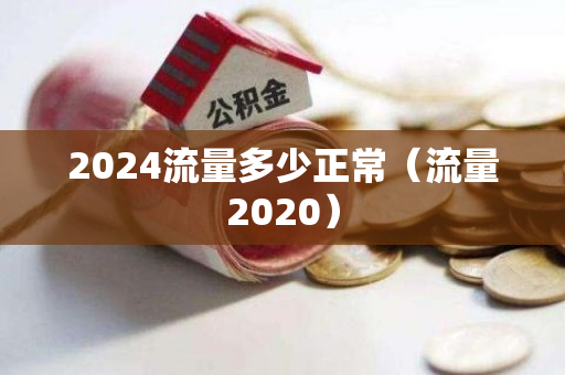 2024流量多少正常（流量2020）