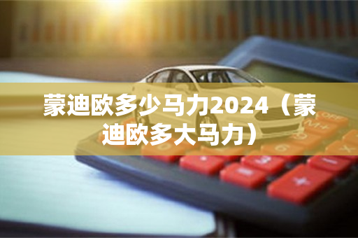 蒙迪欧多少马力2024（蒙迪欧多大马力）