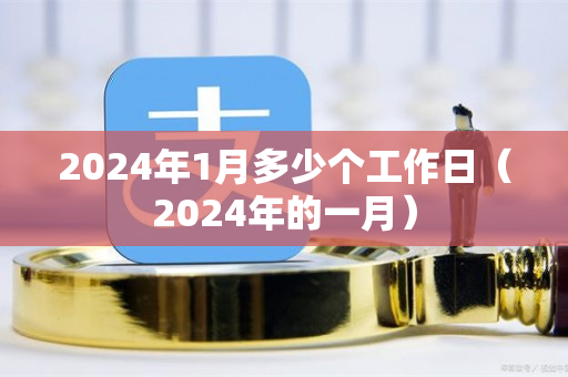 2024年1月多少个工作日（2024年的一月）