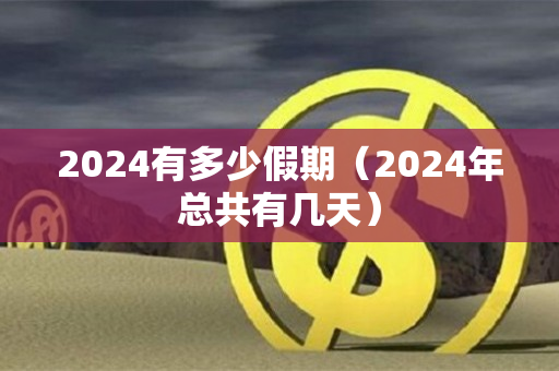 2024有多少假期（2024年总共有几天）