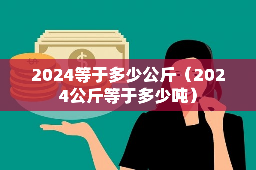 2024等于多少公斤（2024公斤等于多少吨）