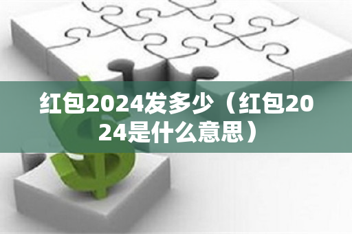 红包2024发多少（红包2024是什么意思）