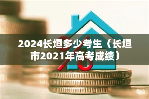 2024长垣多少考生（长垣市2021年高考成绩）