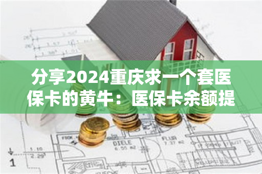 分享2024重庆求一个套医保卡的黄牛：医保卡余额提现攻略大揭秘