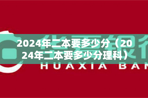 2024年二本要多少分（2024年二本要多少分理科）