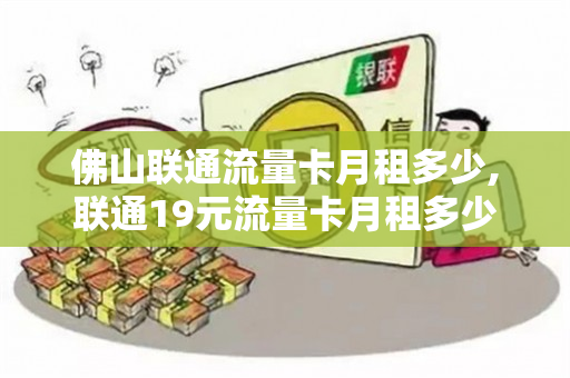 佛山联通流量卡月租多少,联通19元流量卡月租多少（佛山联通19元套餐介绍）