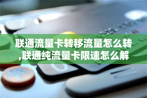 联通流量卡转移流量怎么转,联通纯流量卡限速怎么解除（联通流量转赠怎么操作2019）