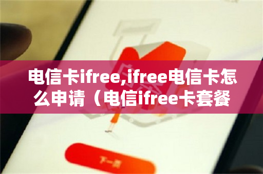电信卡ifree,ifree电信卡怎么申请（电信ifree卡套餐资费）