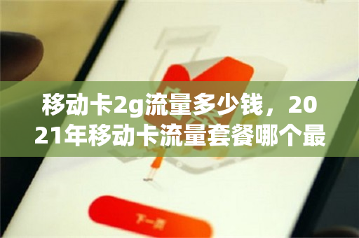 移动卡2g流量多少钱，2021年移动卡流量套餐哪个最划算（移动2g网络套餐）