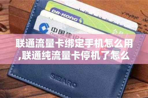 联通流量卡绑定手机怎么用,联通纯流量卡停机了怎么办（联通流量卡停机了怎么激活）