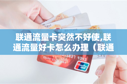 联通流量卡突然不好使,联通流量好卡怎么办理（联通流量卡突然用不了了）