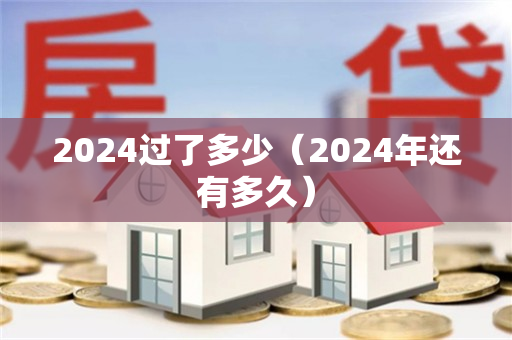 2024过了多少（2024年还有多久）