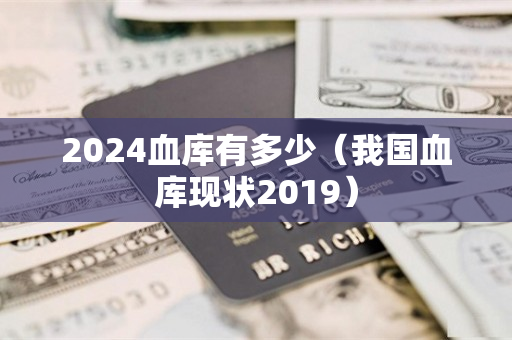 2024血库有多少（我国血库现状2019）