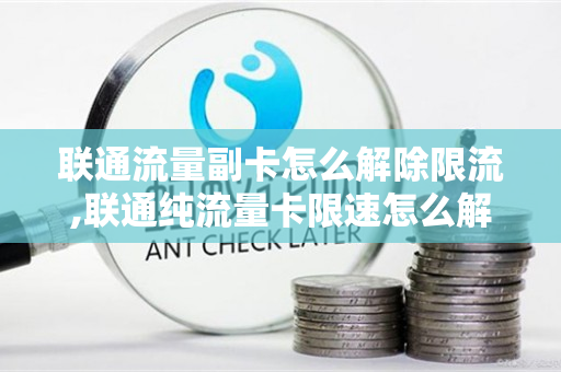 联通流量副卡怎么解除限流,联通纯流量卡限速怎么解除（联通副卡流量怎么限制）