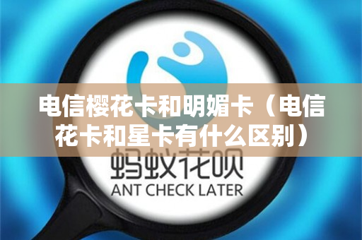 电信樱花卡和明媚卡（电信花卡和星卡有什么区别）
