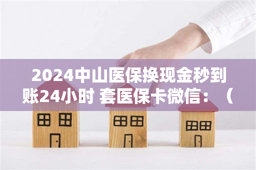 2024中山医保换现金秒到账24小时 套医保卡微信：（详细说明）