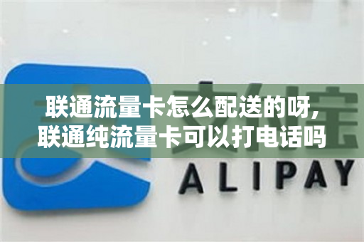 联通流量卡怎么配送的呀,联通纯流量卡可以打电话吗（用联通流量卡）