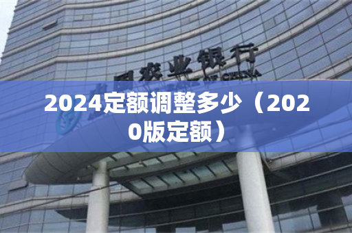 2024定额调整多少（2020版定额）