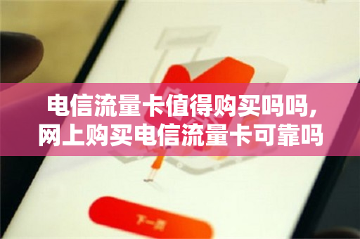 电信流量卡值得购买吗吗,网上购买电信流量卡可靠吗（购买电信流量卡怎么用）