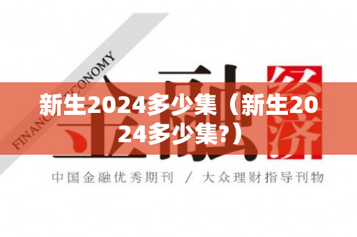 新生2024多少集（新生2024多少集?）