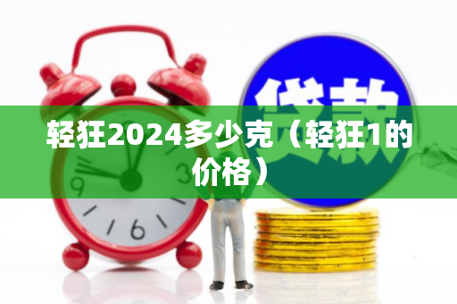 轻狂2024多少克（轻狂1的价格）