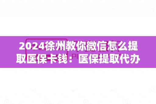2024徐州教你微信怎么提取医保卡钱：医保提取代办中介