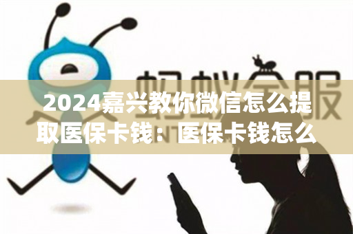 2024嘉兴教你微信怎么提取医保卡钱：医保卡钱怎么取现出来)