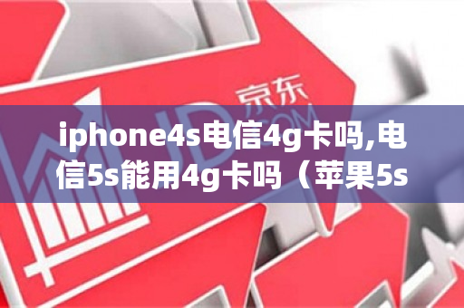 iphone4s电信4g卡吗,电信5s能用4g卡吗（苹果5s能用电信4g）