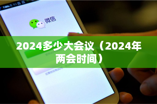 2024多少大会议（2024年两会时间）