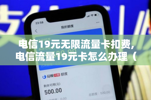 电信19元无限流量卡扣费,电信流量19元卡怎么办理（电信19元无限流量卡要钱吗）