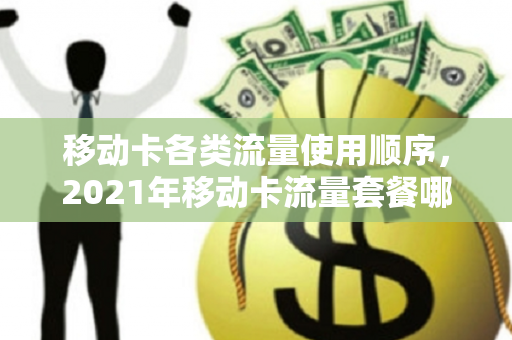 移动卡各类流量使用顺序，2021年移动卡流量套餐哪个最划算（移动卡流量套餐推荐）