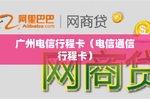 广州电信行程卡（电信通信行程卡）